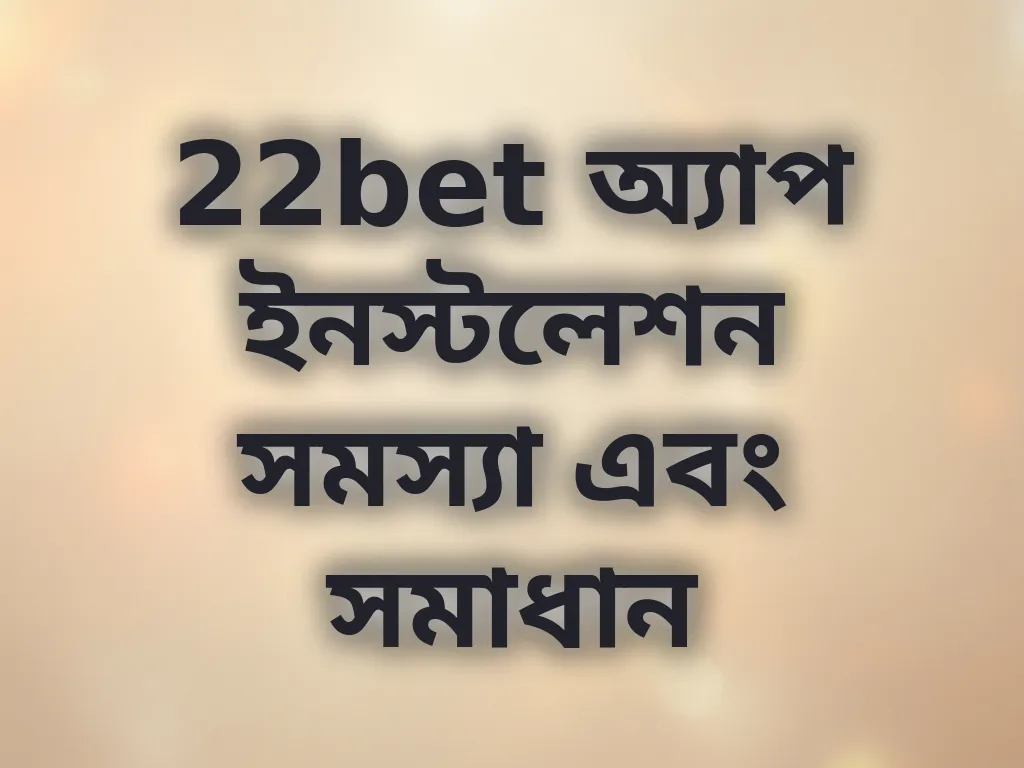 22bet অ্যাপ ইনস্টলেশন সমস্যা এবং সমাধান