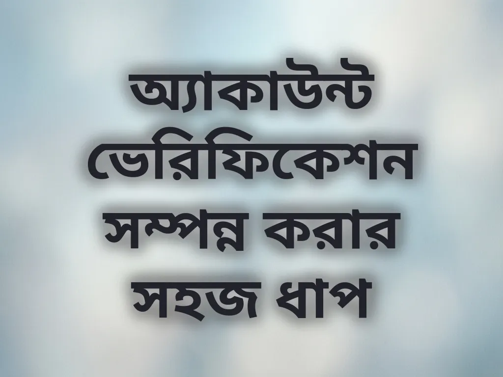 অ্যাকাউন্ট ভেরিফিকেশন সম্পন্ন করার সহজ ধাপ